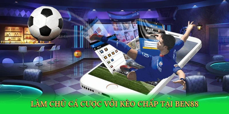 Làm chủ cá cược với kèo chấp tại Ben88