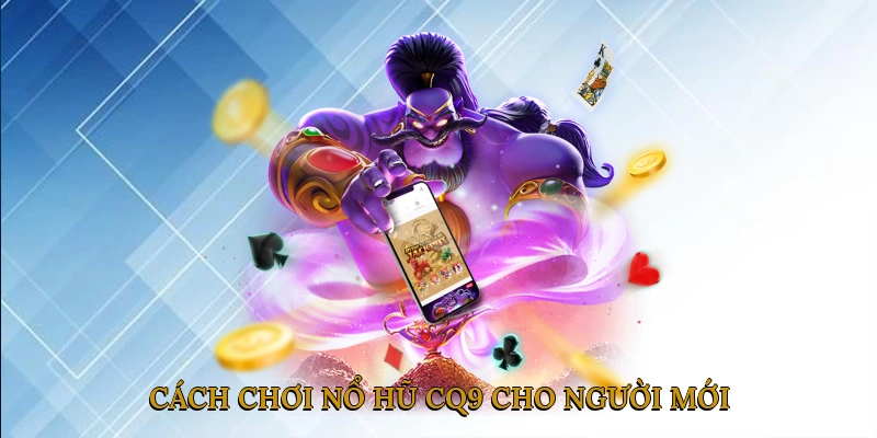 Cách Chơi Nổ Hũ CQ9 Cho Người Mới