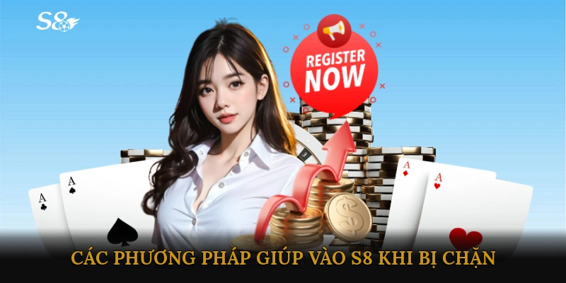 Các phương pháp giúp vào S8 khi bị chặn một cách an toàn và hợp pháp
