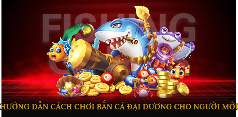 Hướng Dẫn Cách Chơi Bắn Cá Đại Dương Cho Người Mới
