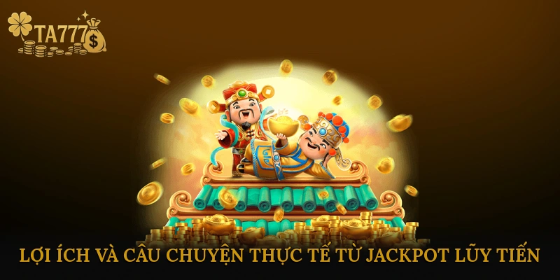 Lợi Ích Và Câu Chuyện Thực Tế Từ Jackpot Lũy Tiến