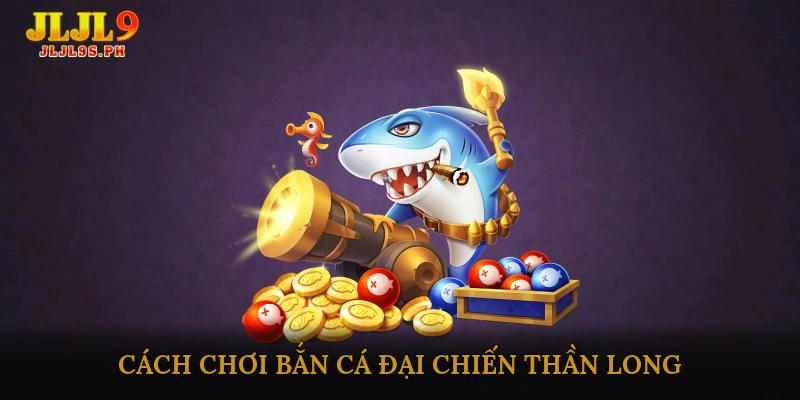 Cách chơi Bắn cá đại chiến thần long