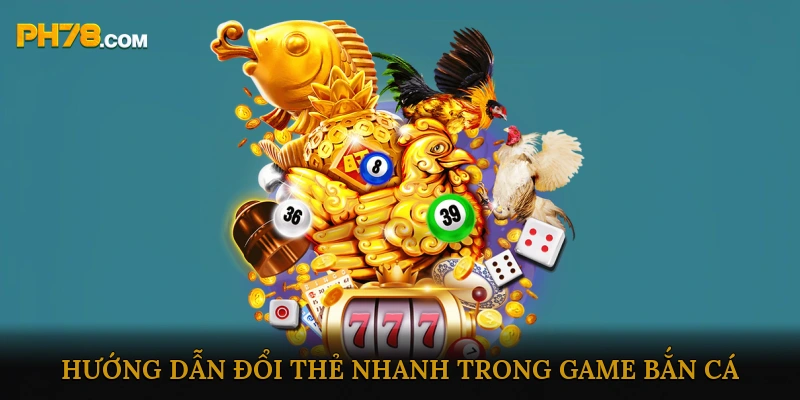 Hướng dẫn đổi thẻ nhanh trong game Bắn Cá