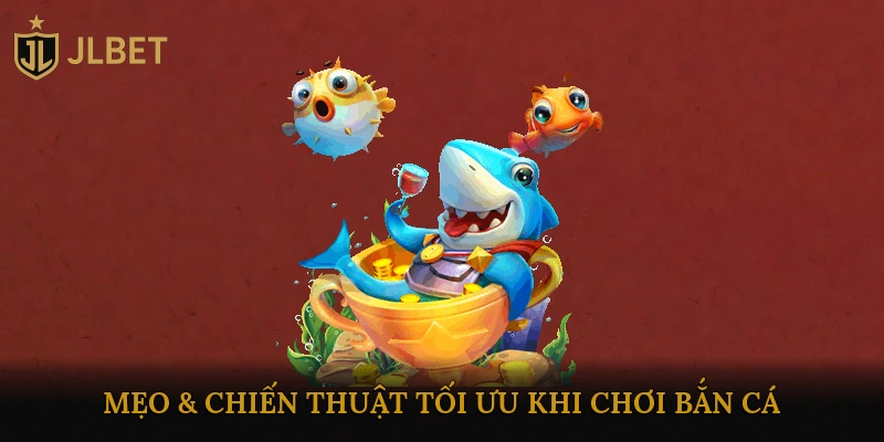 Mẹo & Chiến Thuật Tối Ưu Khi Chơi Bắn Cá