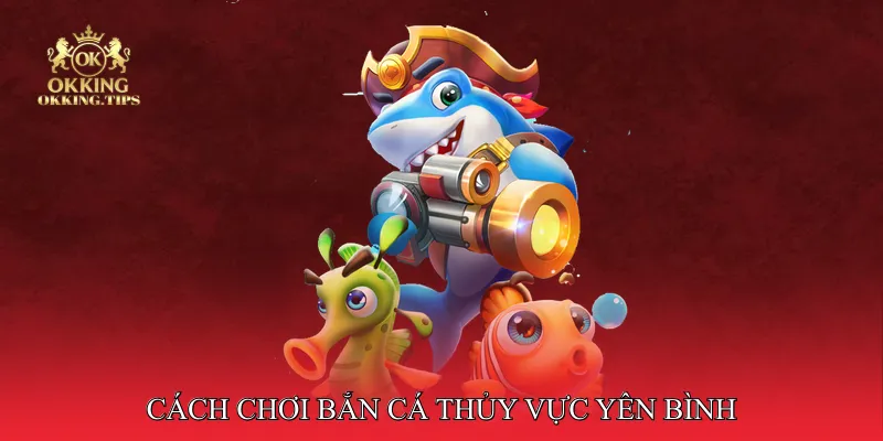 Cách chơi bắn cá thủy vực yên bình