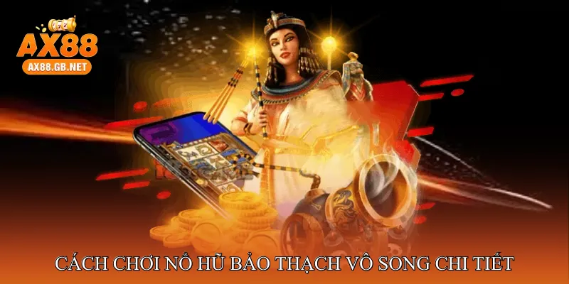 Cách chơi Nổ hũ bảo thạch vô song chi tiết