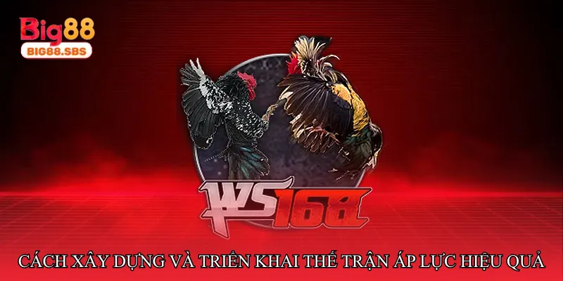 Cách xây dựng và triển khai thế trận áp lực hiệu quả