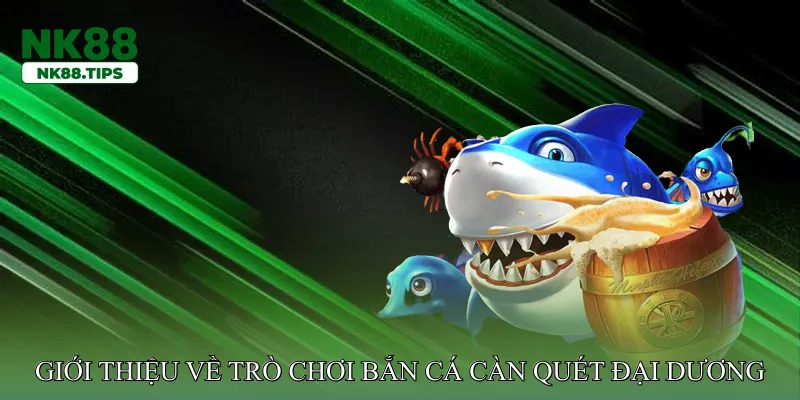 Giới thiệu về trò chơi Bắn cá càn quét đại dương