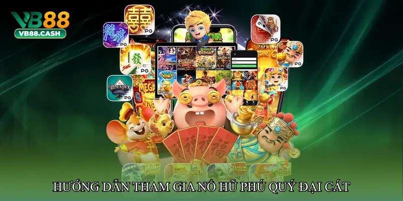 Hướng dẫn tham gia Nổ hũ phú quý đại cát