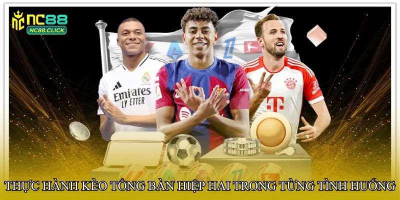 Thực hành Kèo tổng bàn hiệp hai trong từng tình huống