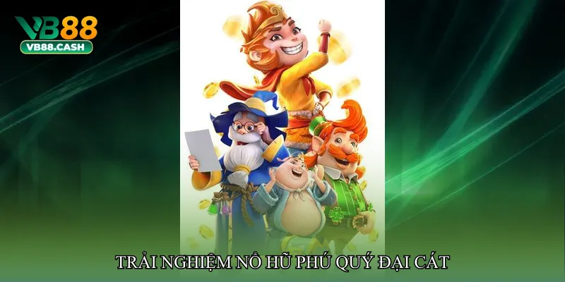 Trải nghiệm Nổ hũ phú quý đại cát