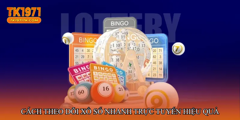 Cách theo dõi Xổ số nhanh trực tuyến hiệu quả