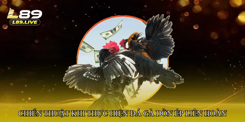 Chiến thuật cơ bản khi thực hiện Đá gà dồn ép liên hoàn