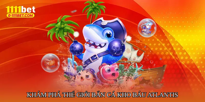 Khám phá thế giới Bắn cá kho báu Atlantis