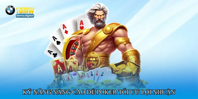 Kỹ năng nâng cao để Poker tối ưu lợi nhuận