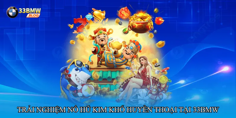 Trải nghiệm Nổ hũ kim khố huyền thoại tại 33bmw