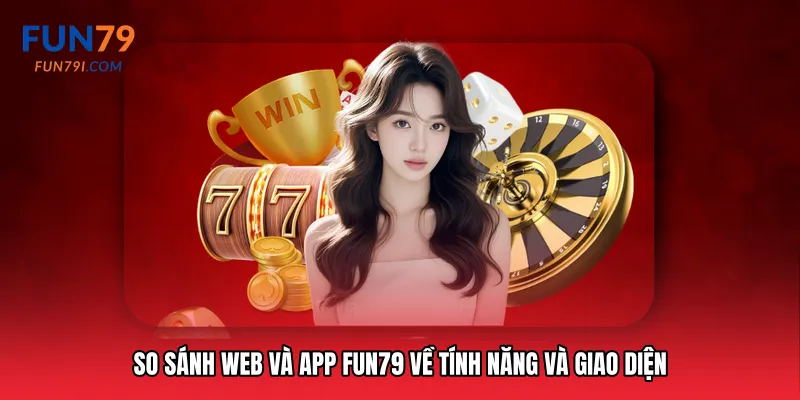 So sánh web và app Fun79 về tính năng và giao diện